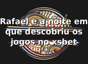 Rafael e a noite em que descobriu os jogos no xsbet 🎰