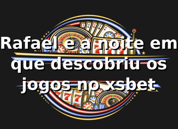 Rafael e a noite em que descobriu os jogos no xsbet 🎰